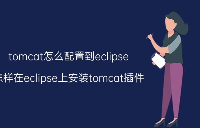 tomcat怎么配置到eclipse 怎样在eclipse上安装tomcat插件？